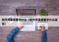 軟件開發需要学什么（軟件開發需要学什么语言）