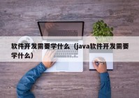 軟件開發需要学什么（java軟件開發需要学什么）